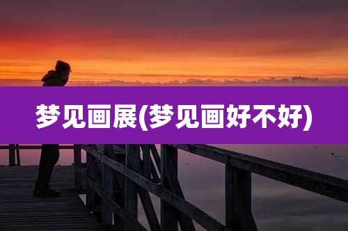 梦见画展(梦见画好不好)