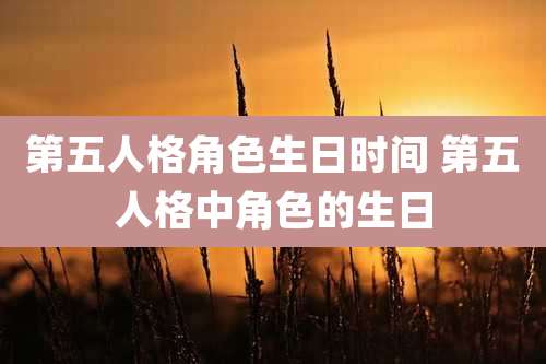 第五人格角色生日时间 第五人格中角色的生日
