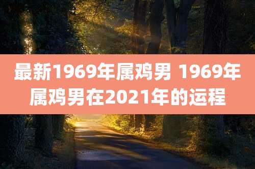 最新1969年属鸡男 1969年属鸡男在2021年的运程