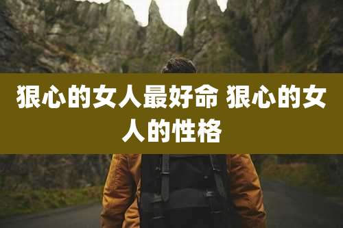 狠心的女人最好命 狠心的女人的性格
