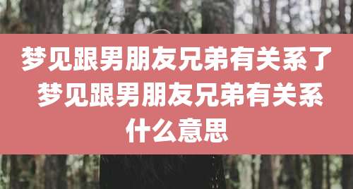 梦见跟男朋友兄弟有关系了 梦见跟男朋友兄弟有关系什么意思