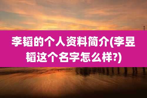 李韬的个人资料简介(李昱韬这个名字怎么样?)