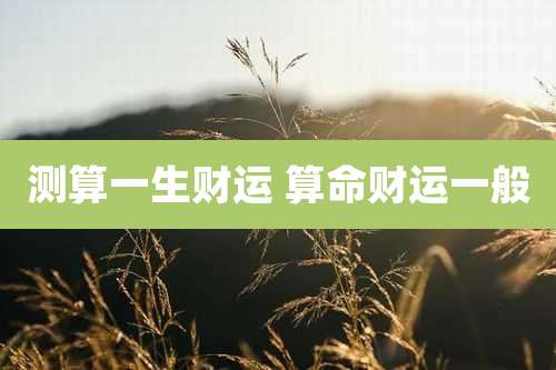 测算一生财运 算命财运一般