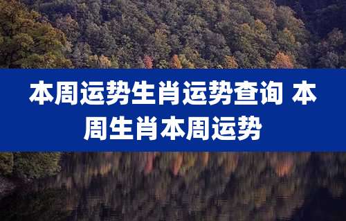 本周运势生肖运势查询 本周生肖本周运势