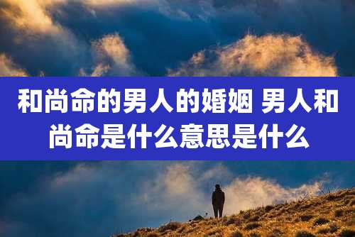 和尚命的男人的婚姻 男人和尚命是什么意思是什么