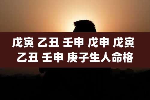 戊寅 乙丑 壬申 戊申 戊寅 乙丑 壬申 庚子生人命格