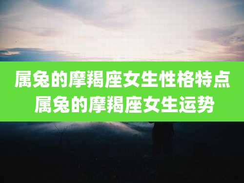 属兔的摩羯座女生性格特点 属兔的摩羯座女生运势