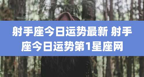 射手座今日运势最新 射手座今日运势第1星座网