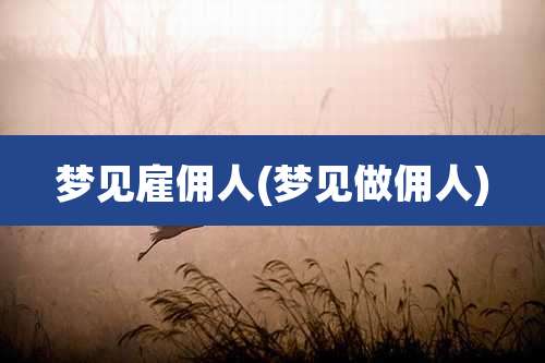 梦见雇佣人(梦见做佣人)