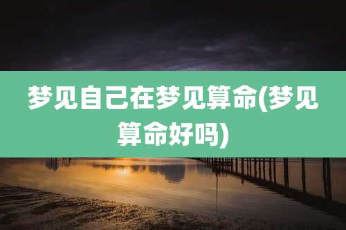 梦见自己在梦见算命(梦见算命好吗)