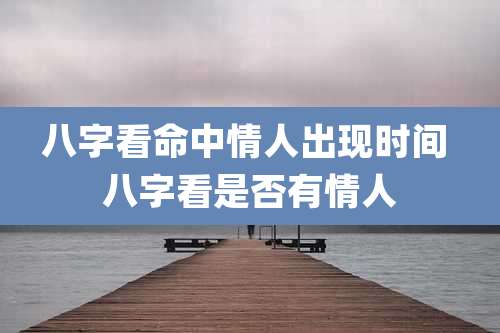 八字看命中情人出现时间 八字看是否有情人