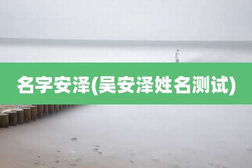 名字安泽(吴安泽姓名测试)