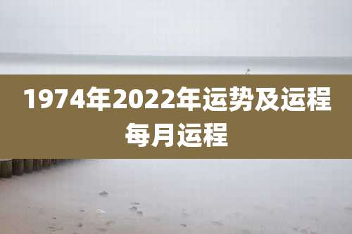 1974年2022年运势及运程每月运程