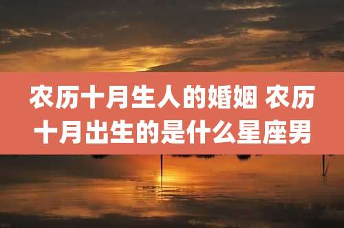 农历十月生人的婚姻 农历十月出生的是什么星座男