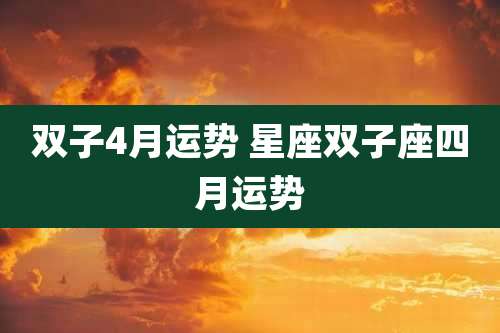 双子4月运势 星座双子座四月运势