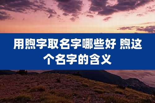 用煦字取名字哪些好 煦这个名字的含义