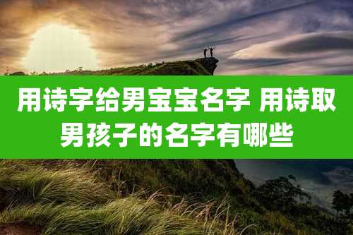 用诗字给男宝宝名字 用诗取男孩子的名字有哪些