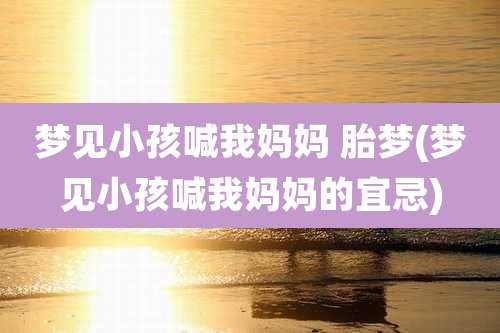 梦见小孩喊我妈妈 胎梦(梦见小孩喊我妈妈的宜忌)