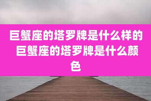 巨蟹座的塔罗牌是什么样的 巨蟹座的塔罗牌是什么颜色