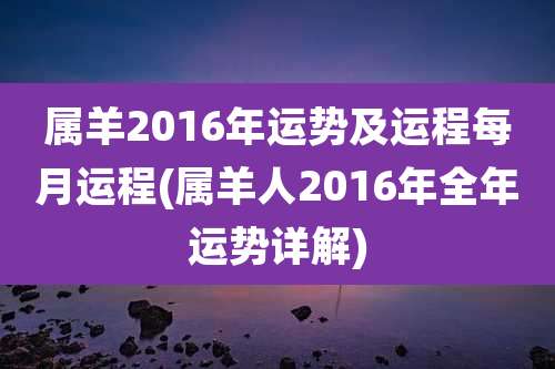 属羊2016年运势及运程每月运程(属羊人2016年全年运势详解)