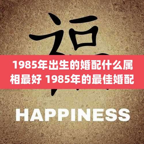 1985年出生的婚配什么属相最好 1985年的最佳婚配