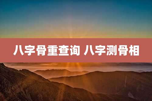 八字骨重查询 八字测骨相