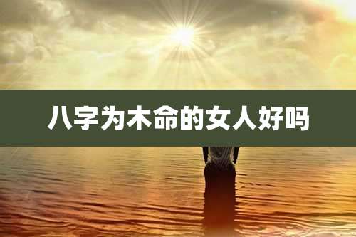 八字为木命的女人好吗