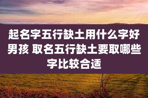 起名字五行缺土用什么字好男孩 取名五行缺土要取哪些字比较合适