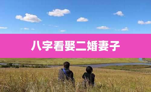 八字看娶二婚妻子