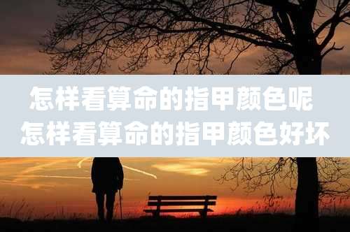 怎样看算命的指甲颜色呢 怎样看算命的指甲颜色好坏
