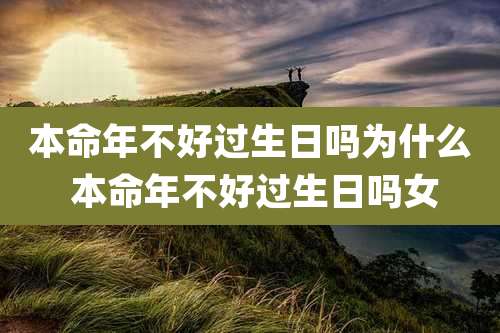 本命年不好过生日吗为什么 本命年不好过生日吗女