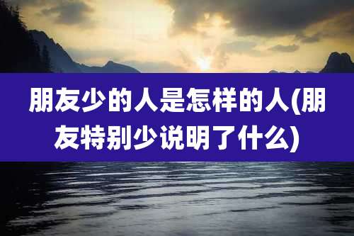 朋友少的人是怎样的人(朋友特别少说明了什么)