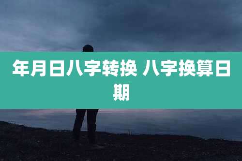 年月日八字转换 八字换算日期