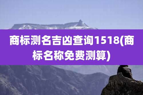 商标测名吉凶查询1518(商标名称免费测算)