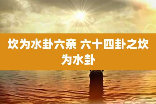 坎为水卦六亲 六十四卦之坎为水卦