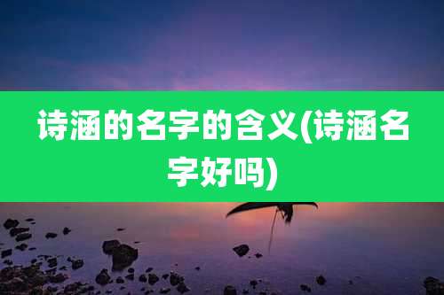 诗涵的名字的含义(诗涵名字好吗)