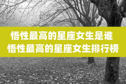 悟性最高的星座女生是谁 悟性最高的星座女生排行榜