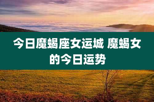 今日魔蝎座女运城 魔蝎女的今日运势
