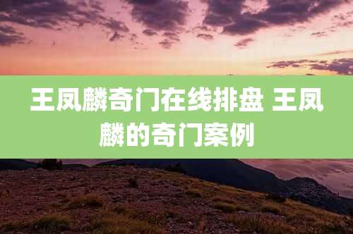 王凤麟奇门在线排盘 王凤麟的奇门案例