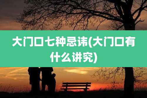 大门口七种忌讳(大门口有什么讲究)