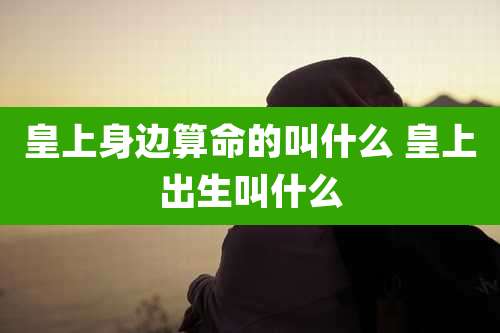 皇上身边算命的叫什么 皇上出生叫什么