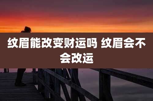 纹眉能改变财运吗 纹眉会不会改运