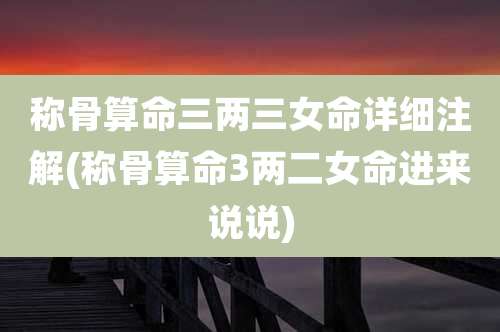 称骨算命三两三女命详细注解(称骨算命3两二女命进来说说)