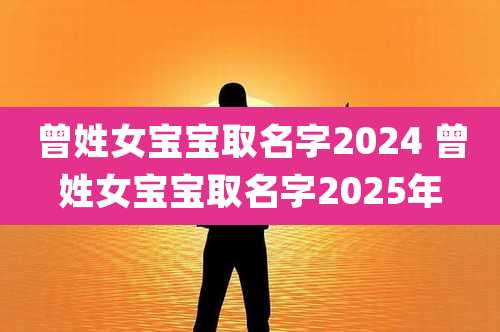 曾姓女宝宝取名字2024 曾姓女宝宝取名字2025年