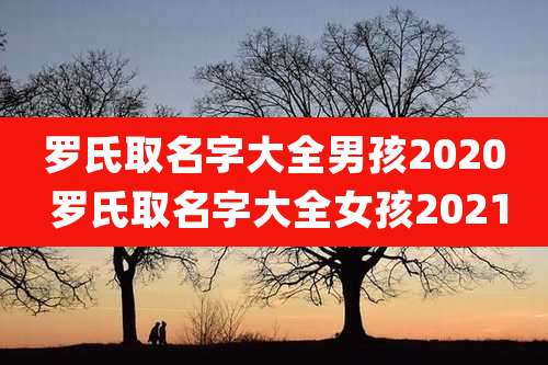 罗氏取名字大全男孩2020 罗氏取名字大全女孩2021