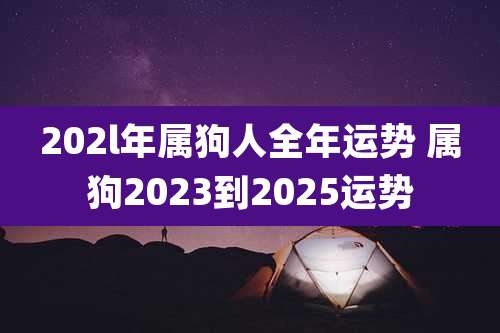 202l年属狗人全年运势 属狗2023到2025运势