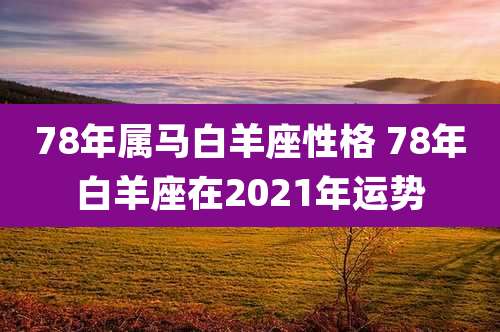 78年属马白羊座性格 78年白羊座在2021年运势