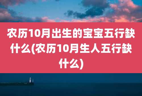 农历10月出生的宝宝五行缺什么(农历10月生人五行缺什么)