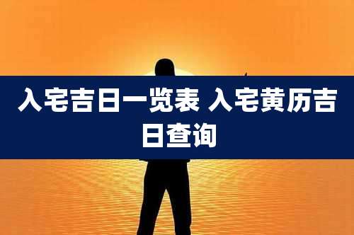 入宅吉日一览表 入宅黄历吉日查询