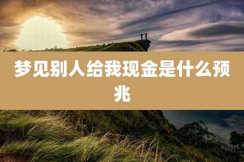 梦见别人给我现金是什么预兆